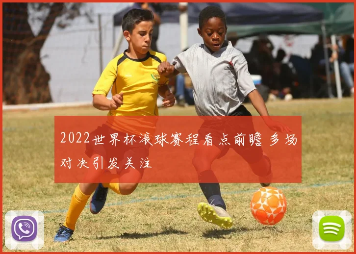2022世界杯滚球赛程看点前瞻 多场对决引发关注