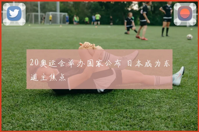20奥运会举办国家公布 日本成为东道主焦点