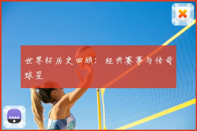 世界杯历史回顾：经典赛事与传奇球星
