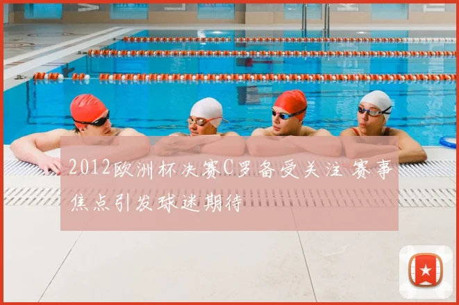 2012欧洲杯决赛C罗备受关注 赛事焦点引发球迷期待