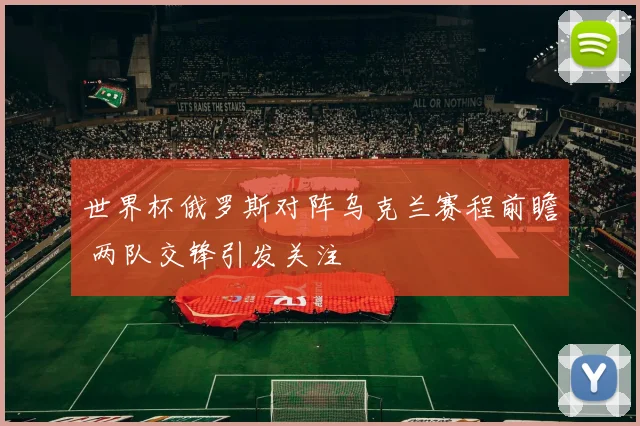 世界杯俄罗斯对阵乌克兰赛程前瞻 两队交锋引发关注