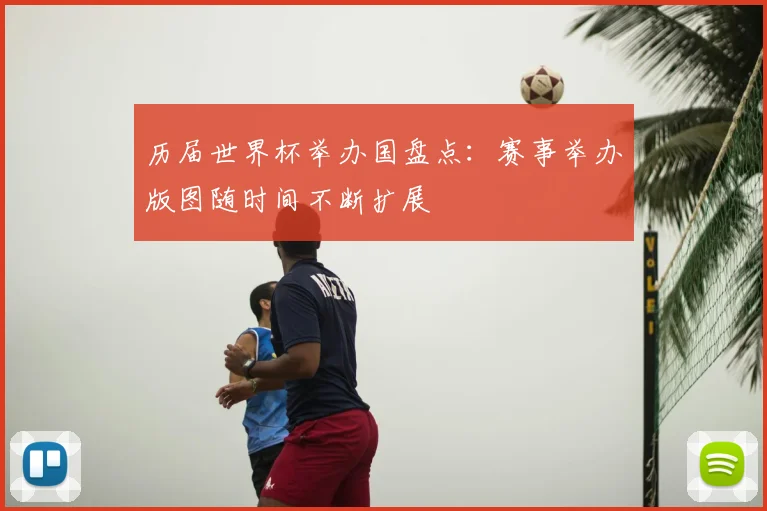 历届世界杯举办国盘点:赛事举办版图随时间不断扩展