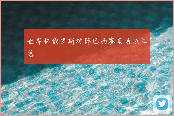 世界杯俄罗斯对阵巴西赛前看点汇总