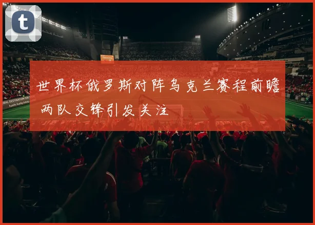 世界杯俄罗斯对阵乌克兰赛程前瞻 两队交锋引发关注