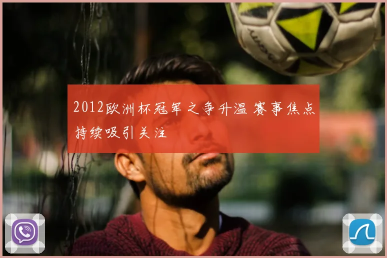 2012欧洲杯冠军之争升温 赛事焦点持续吸引关注